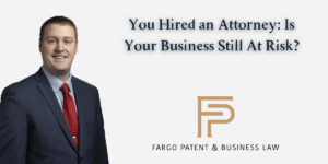 You Hired an Attorney: Is Your Business Still At Risk? Fargo Patent & Business Lawpatent trademark attorneys