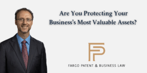 Are You Protecting Your Business’s Most Valuable Assets? Fargo Patent & Business Lawpatent trademark attorneys