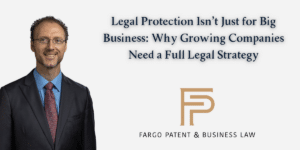 Legal Protection Isn’t Just for Big Business: Why Growing Companies Need a Full Legal Strategy Fargo Patent & Business Lawpatent trademark attorneys